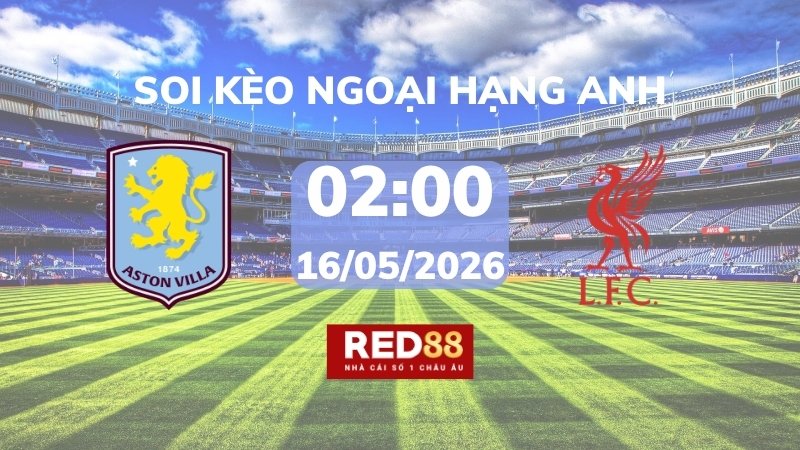 Soi kèo Aston Villa vs Liverpool – 02h00 – 16/05 – Ngoại hạng Anh